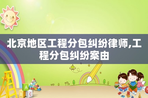 北京地區(qū)工程分包糾紛律師,工程分包糾紛案由