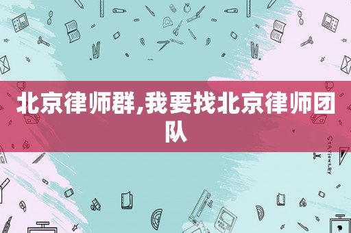 北京律師群,我要找北京律師團(tuán)隊(duì)