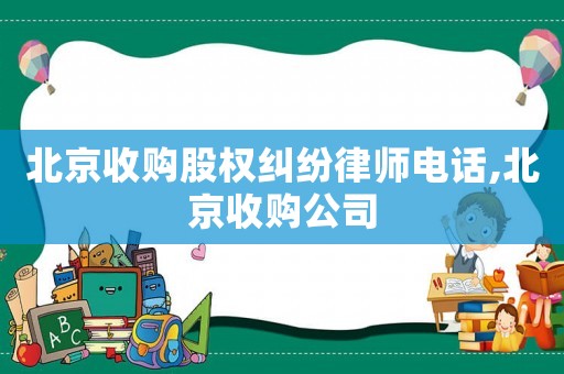 北京收購股權(quán)糾紛律師電話,北京收購公司