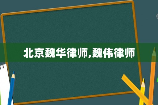 北京魏華律師,魏偉律師