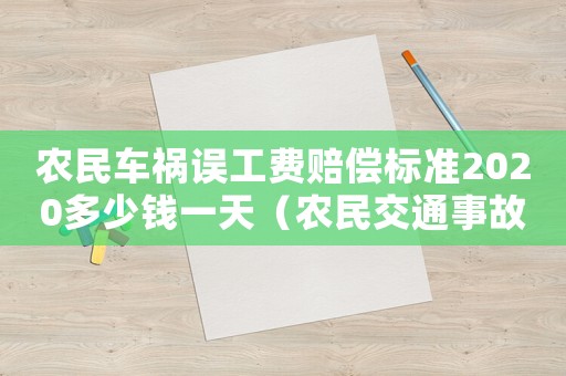農(nóng)民車禍誤工費(fèi)賠償標(biāo)準(zhǔn)2020多少錢一天（農(nóng)民交通事故賠償標(biāo)準(zhǔn)）