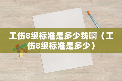工傷8級(jí)標(biāo)準(zhǔn)是多少錢啊（工傷8級(jí)標(biāo)準(zhǔn)是多少）