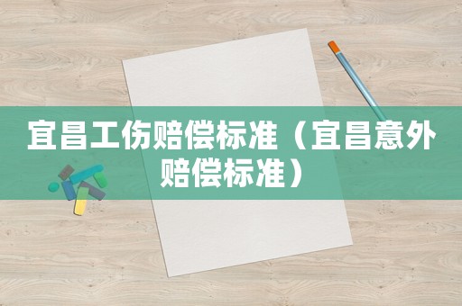 宜昌工傷賠償標(biāo)準(zhǔn)（宜昌意外賠償標(biāo)準(zhǔn)）