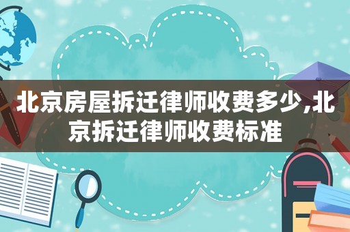 北京房屋拆遷律師收費(fèi)多少,北京拆遷律師收費(fèi)標(biāo)準(zhǔn)