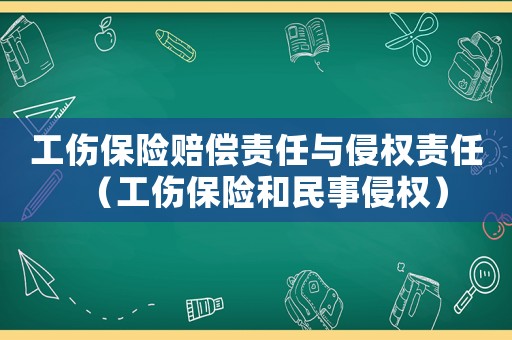 工傷保險(xiǎn)賠償責(zé)任與侵權(quán)責(zé)任（工傷保險(xiǎn)和民事侵權(quán)）