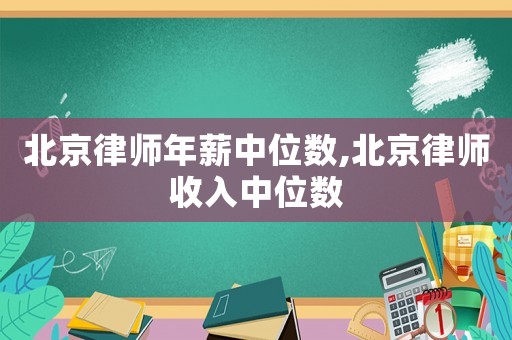 北京律師年薪中位數(shù),北京律師收入中位數(shù)