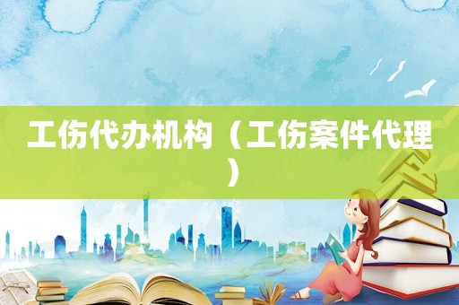 工傷代辦機(jī)構(gòu)（工傷案件代理）