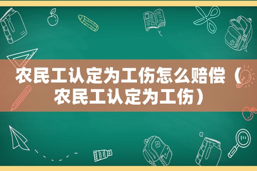 農(nóng)民工認(rèn)定為工傷怎么賠償（農(nóng)民工認(rèn)定為工傷）