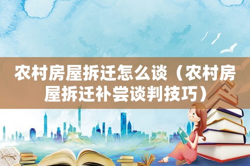 農村房屋拆遷怎么談（農村房屋拆遷補嘗談判技巧）