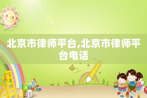 北京市律師平臺(tái),北京市律師平臺(tái)電話