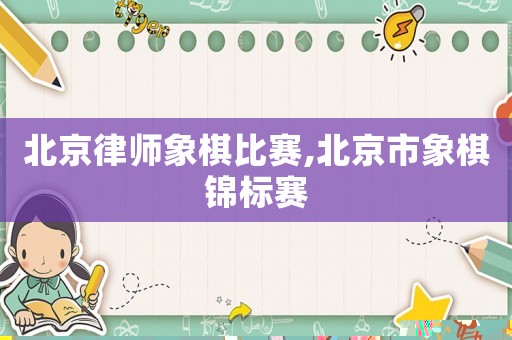 北京律師象棋比賽,北京市象棋錦標(biāo)賽