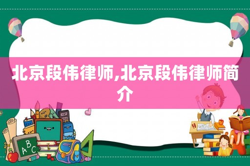 北京段偉律師,北京段偉律師簡(jiǎn)介