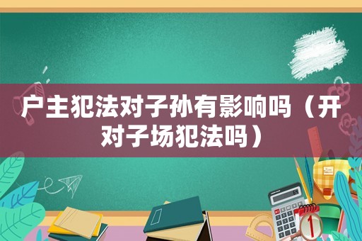 戶主犯法對子孫有影響嗎（開對子場犯法嗎）