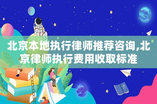 北京本地執(zhí)行律師推薦咨詢(xún),北京律師執(zhí)行費(fèi)用收取標(biāo)準(zhǔn)
