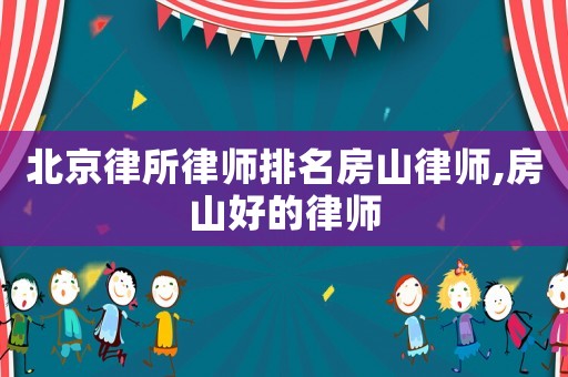 北京律所律師排名房山律師,房山好的律師