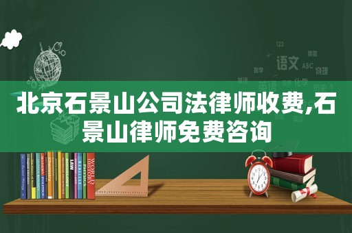 北京石景山公司法律師收費(fèi),石景山律師免費(fèi)咨詢