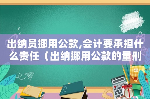 出納員挪用公款,會計要承擔(dān)什么責(zé)任（出納挪用公款的量刑）