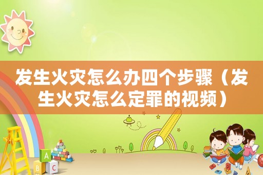 發(fā)生火災(zāi)怎么辦四個步驟（發(fā)生火災(zāi)怎么定罪的視頻）