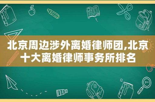 北京周邊涉外離婚律師團(tuán),北京十大離婚律師事務(wù)所排名
