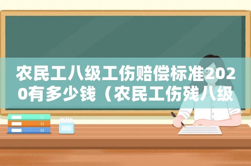 農(nóng)民工八級(jí)工傷賠償標(biāo)準(zhǔn)2020有多少錢（農(nóng)民工傷殘八級(jí)給賠償多少錢）