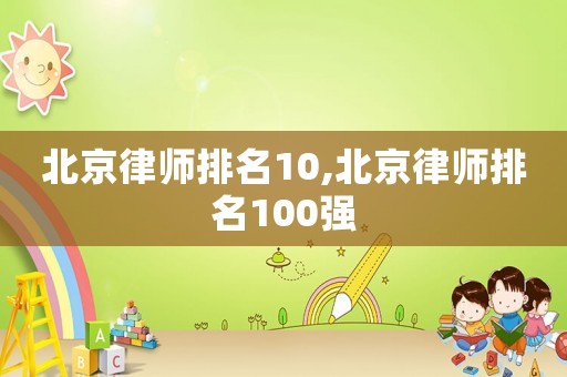 北京律師排名10,北京律師排名100強