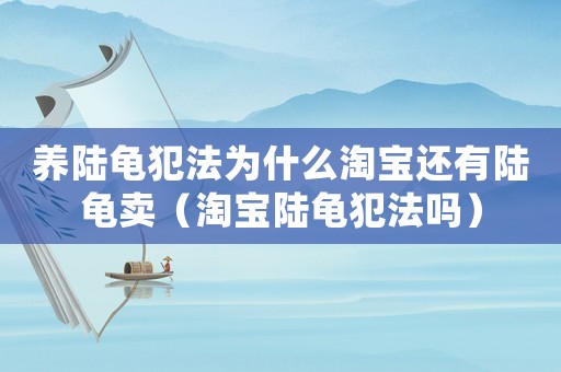 養(yǎng)陸龜犯法為什么淘寶還有陸龜賣（淘寶陸龜犯法嗎）