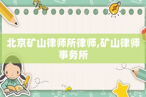 北京礦山律師所律師,礦山律師事務(wù)所