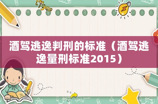 酒駕逃逸判刑的標(biāo)準(zhǔn)（酒駕逃逸量刑標(biāo)準(zhǔn)2015）