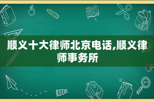 順義十大律師北京電話,順義律師事務(wù)所
