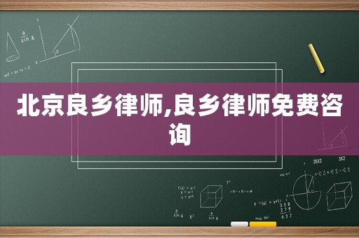 北京良鄉(xiāng)律師,良鄉(xiāng)律師免費(fèi)咨詢