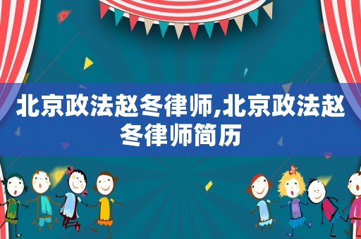 北京政法趙冬律師,北京政法趙冬律師簡(jiǎn)歷