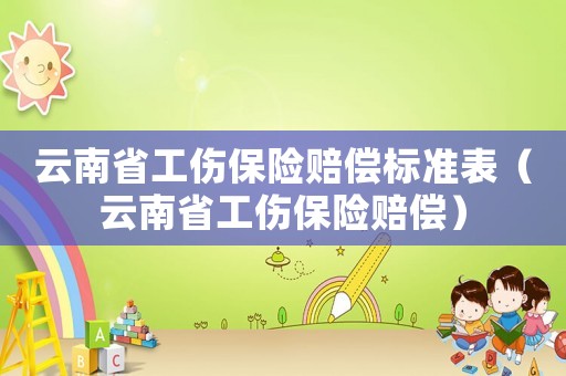 云南省工傷保險(xiǎn)賠償標(biāo)準(zhǔn)表（云南省工傷保險(xiǎn)賠償）