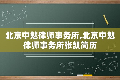 北京中勉律師事務(wù)所,北京中勉律師事務(wù)所張凱簡歷