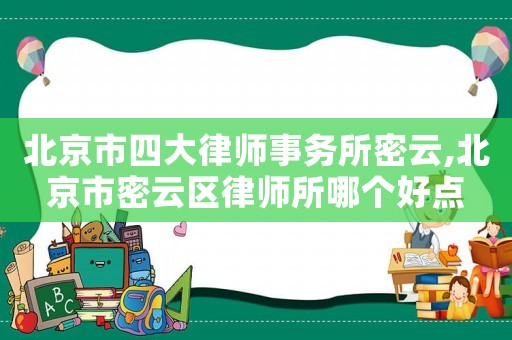 北京市四大律師事務所密云,北京市密云區(qū)律師所哪個好點