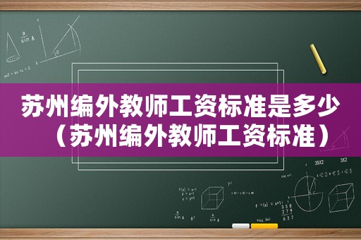蘇州編外教師工資標(biāo)準(zhǔn)是多少（蘇州編外教師工資標(biāo)準(zhǔn)）