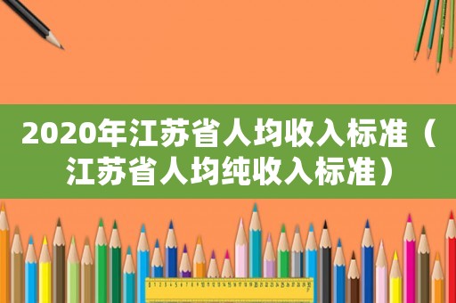2020年江蘇省人均收入標(biāo)準(zhǔn)（江蘇省人均純收入標(biāo)準(zhǔn)）