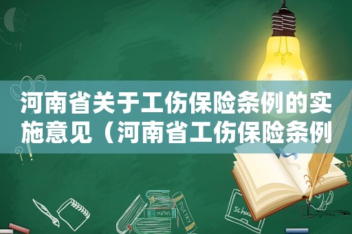 河南省關(guān)于工傷保險條例的實施意見（河南省工傷保險條例》）