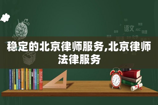 穩(wěn)定的北京律師服務,北京律師法律服務