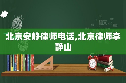 北京安靜律師電話,北京律師李靜山