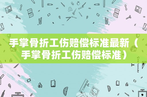 手掌骨折工傷賠償標(biāo)準(zhǔn)最新（手掌骨折工傷賠償標(biāo)準(zhǔn)）