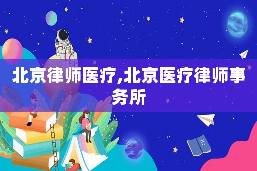 北京律師醫(yī)療,北京醫(yī)療律師事務(wù)所