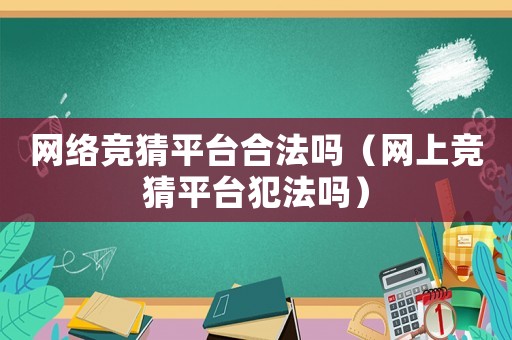 網(wǎng)絡競猜平臺合法嗎（網(wǎng)上競猜平臺犯法嗎）