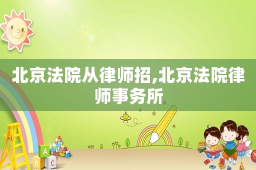 北京法院從律師招,北京法院律師事務(wù)所
