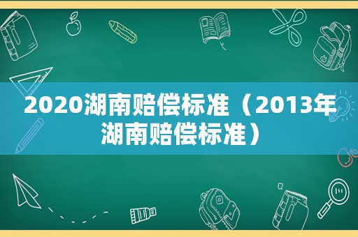 2020湖南賠償標準（2013年湖南賠償標準）