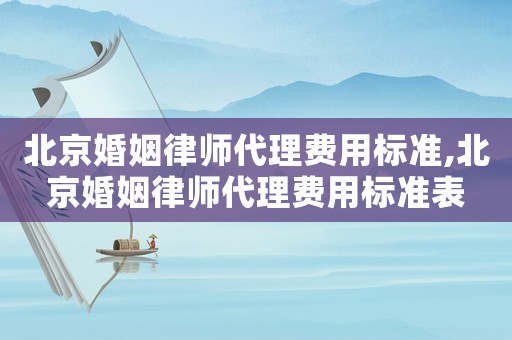 北京婚姻律師代理費用標(biāo)準(zhǔn),北京婚姻律師代理費用標(biāo)準(zhǔn)表