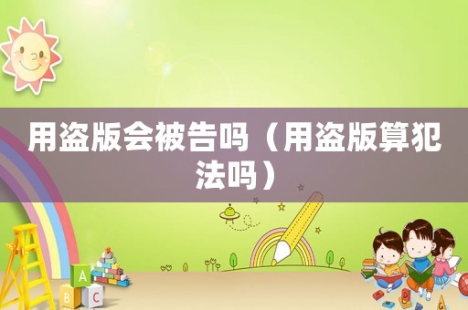 用盜版會(huì)被告嗎（用盜版算犯法嗎）