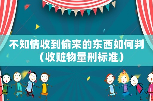 不知情收到偷來的東西如何判（收贓物量刑標(biāo)準(zhǔn)）