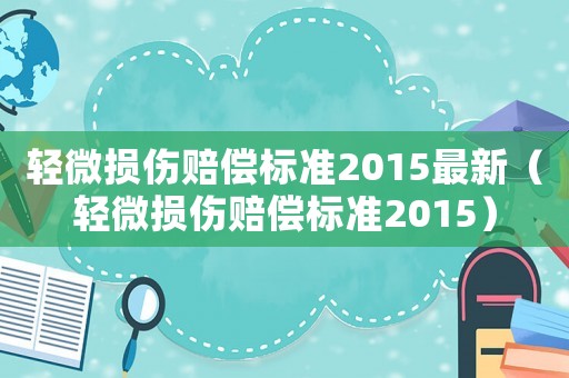 輕微損傷賠償標(biāo)準(zhǔn)2015最新（輕微損傷賠償標(biāo)準(zhǔn)2015）