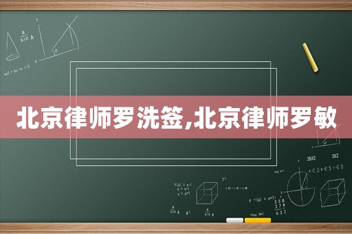 北京律師羅洗簽,北京律師羅敏