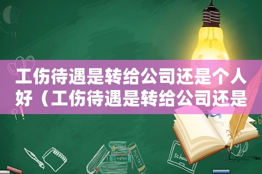 工傷待遇是轉給公司還是個人好（工傷待遇是轉給公司還是個人）